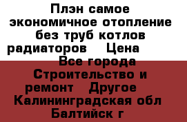 Плэн самое экономичное отопление без труб котлов радиаторов  › Цена ­ 1 150 - Все города Строительство и ремонт » Другое   . Калининградская обл.,Балтийск г.